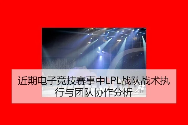 近期电子竞技赛事中LPL战队战术执行与团队协作分析