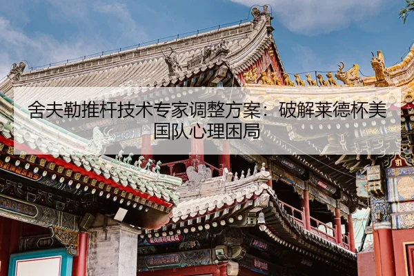 舍夫勒推杆技术专家调整方案：破解莱德杯美国队心理困局