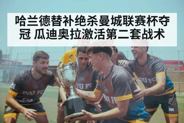 哈兰德替补绝杀曼城联赛杯夺冠 瓜迪奥拉激活第二套战术