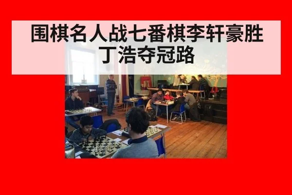 围棋名人战七番棋李轩豪胜丁浩夺冠路